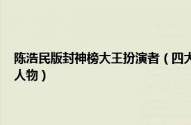 陈浩民版封神榜大王扮演者（四大天王 2001年陈浩民版电视剧《封神榜》人物）