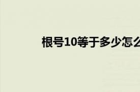 根号10等于多少怎么算（根号10等于多少）