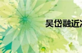 吴岱融近况（吴岱融）