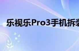 乐视乐Pro3手机拆装视频（乐视乐Pro 3）