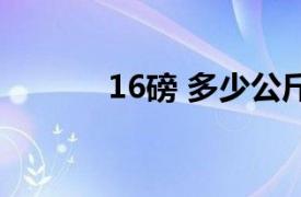 16磅 多少公斤（16磅多少斤）