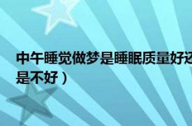 中午睡觉做梦是睡眠质量好还是不好（睡觉做梦是睡眠质量好还是不好）