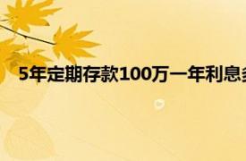 5年定期存款100万一年利息多少（存款100万一年利息多少）