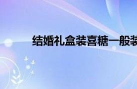 结婚礼盒装喜糖一般装几颗（喜糖一般装几颗）