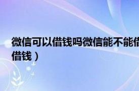 微信可以借钱吗微信能不能借钱了（微信可以借钱吗微信能不能借钱）