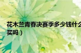 花木兰青春决赛季多少钱什么时候返场（花木兰青春决赛季值得买吗）