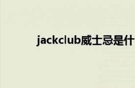 jackclub威士忌是什么酒（威士忌是什么酒）