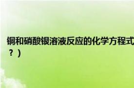 铜和硝酸银溶液反应的化学方程式是什么（铜和硝酸银的反应方程式是什么？）