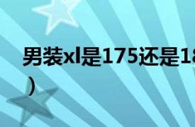 男装xl是175还是18（男装xl是175还是180）