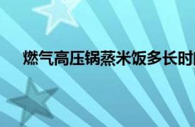 燃气高压锅蒸米饭多长时间（高压锅蒸米饭多长时间）