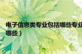 电子信息类专业包括哪些专业 哪个专业好（电子信息类专业包括哪些）