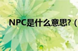 NPC是什么意思?（npc是什么意思呢？）