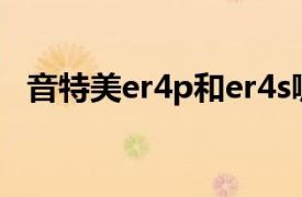 音特美er4p和er4s哪个好（音特美ER4P）