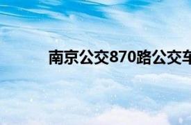 南京公交870路公交车路线（南京公交870路）