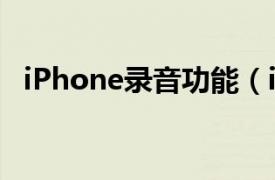 iPhone录音功能（iphone有录音功能吗）