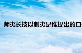 师夷长技以制夷是谁提出的口号（师夷长技以制夷是谁提出的）