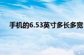 手机的6.53英寸多长多宽（6.53英寸手机长宽是多大）