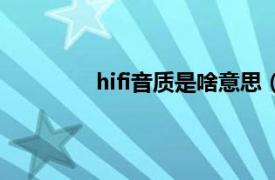 hifi音质是啥意思（hifi音质是什么意思）