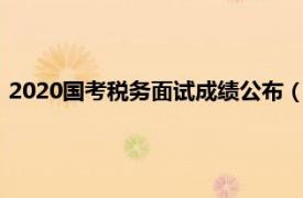 2020国考税务面试成绩公布（国考国税面试成绩发布会排名吗）