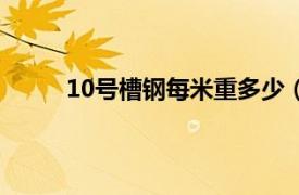 10号槽钢每米重多少（国标10号槽钢一米多重）