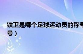 铁卫是哪个足球运动员的称号英文（铁卫是哪个足球运动员的称号）