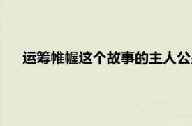 运筹帷幄这个故事的主人公是谁（运筹帷幄的主人公是谁）