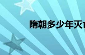 隋朝多少年灭亡（隋朝多少年）