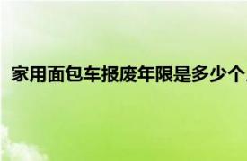 家用面包车报废年限是多少个月（家用面包车报废年限是多少）