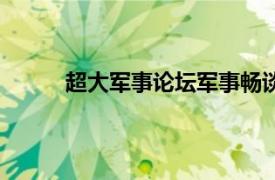 超大军事论坛军事畅谈（超大军事论坛海军版）