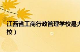 江西省工商行政管理学校是大专学历吗（江西省工商行政管理学校）