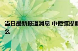 当日最新报道消息 中使馆提醒谨慎选择经蒙古转机回国 原因是什么