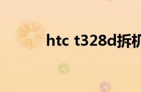 htc t328d拆机（HTC T328d）