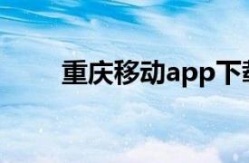 重庆移动app下载安装（重庆移动）