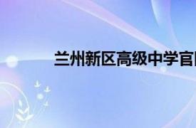 兰州新区高级中学官网（兰州新区高级中学）