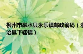 柳州市融水县永乐镇邮政编码（永乐镇 广西壮族自治区柳州市融水苗族自治县下辖镇）