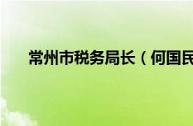 常州市税务局长（何国民 常州市武进区地税局局长）