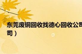 东莞废铜回收找德心回收公司（东莞市德睿工业废品处理有限公司）