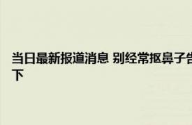 当日最新报道消息 别经常抠鼻子告诉你原因 正确清洁鼻孔的方法不妨了解下