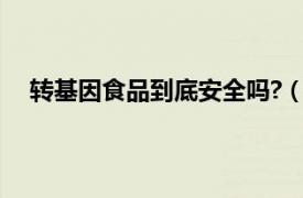 转基因食品到底安全吗?（转基因食品到底安全不安全）