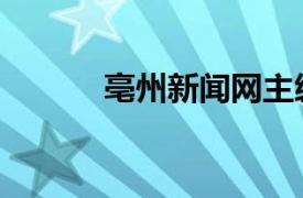 亳州新闻网主编（亳州新闻网）