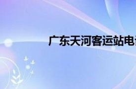 广东天河客运站电话（广东天河客运站）