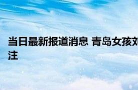 当日最新报道消息 青岛女孩刘佳丽死因 其个人照片事迹简短引关注