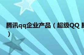 腾讯qq企业产品（超级QQ 腾讯公司开发的一款休闲娱乐类产品）