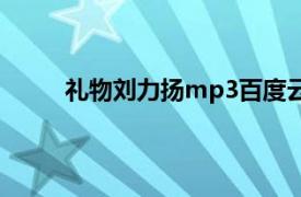 礼物刘力扬mp3百度云（礼物 刘力扬演唱歌曲）