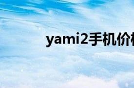 yami2手机价格（yami2手机）