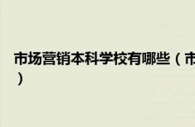 市场营销本科学校有哪些（市场营销 中国普通高等学校本科专业）