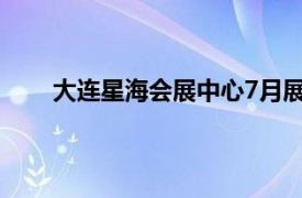 大连星海会展中心7月展销会（大连星海会展中心）