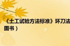 《土工试验方法标准》环刀法（土工试验仪器环刀 2007年出版的图书）