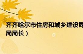 齐齐哈尔市住房和城乡建设局局长（范希平 齐齐哈尔市房产管理局局长）