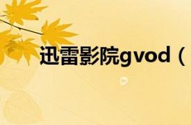 迅雷影院gvod（迅播GVOD播放器）